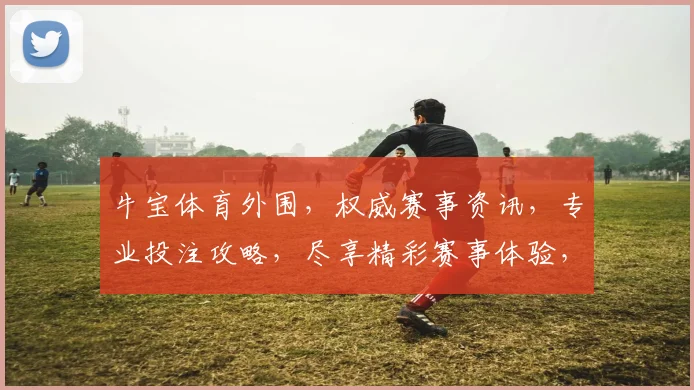 牛宝体育外围，权威赛事资讯，专业投注攻略，尽享精彩赛事体验，助你一臂之力