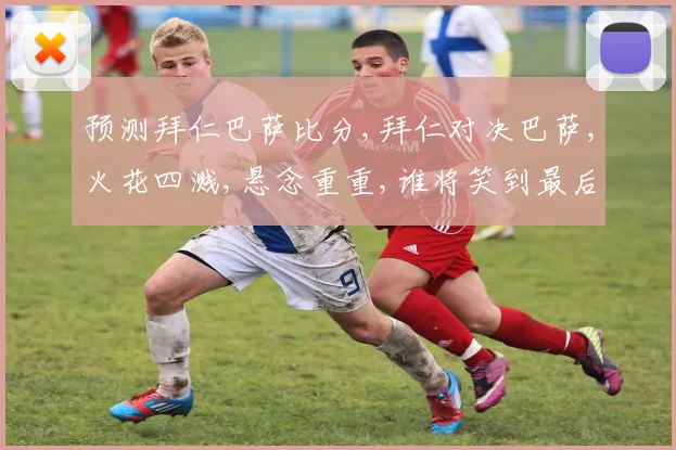 预测拜仁巴萨比分,拜仁对决巴萨,火花四溅,悬念重重,谁将笑到最后