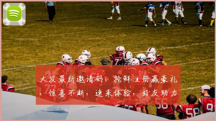 大发最新邀请码，抢鲜注册赢豪礼，惊喜不断，速来体验，好友助力享双倍