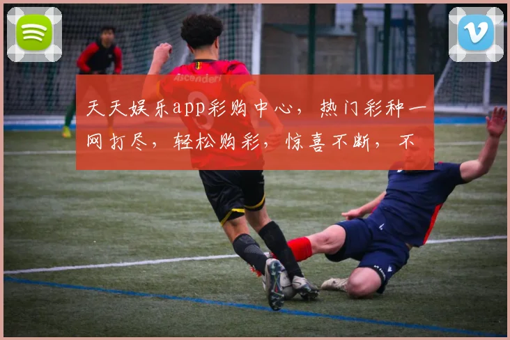 天天娱乐app彩购中心，热门彩种一网打尽，轻松购彩，惊喜不断，不容错过