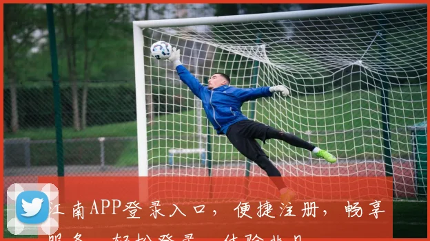 江南APP登录入口，便捷注册，畅享服务，轻松登录，体验非凡