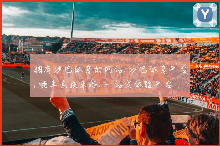拥有沙巴体育的网站,沙巴体育平台,畅享竞技乐趣,一站式体验平台