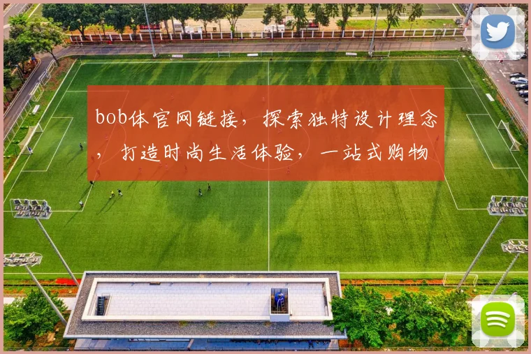 bob体官网链接，探索独特设计理念，打造时尚生活体验，一站式购物首选