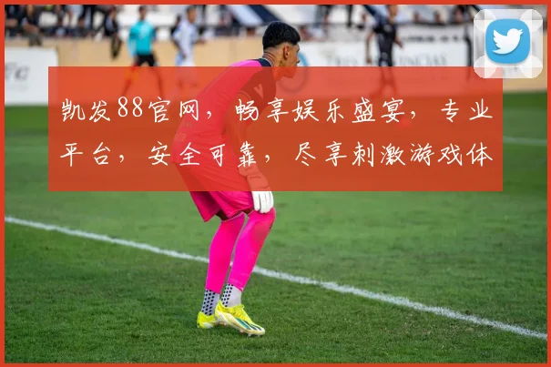 凯发88官网，畅享娱乐盛宴，专业平台，安全可靠，尽享刺激游戏体验，立即加入